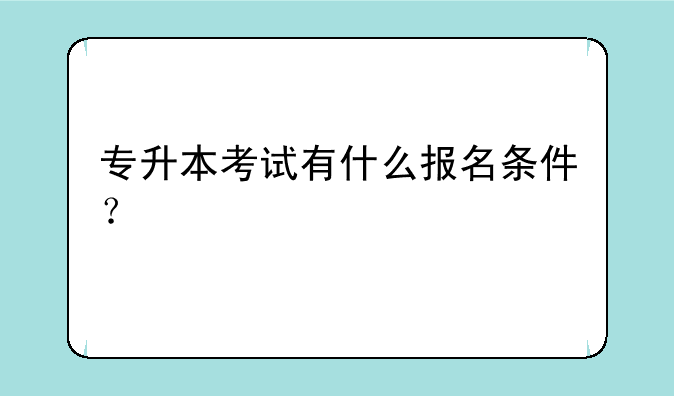 专升本考试有什么报名条件？