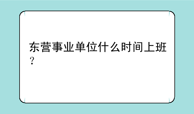 东营事业单位什么时间上班？