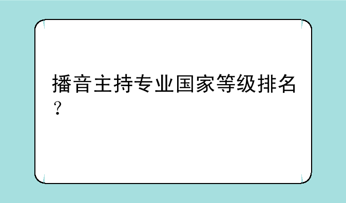播音主持专业国家等级排名？