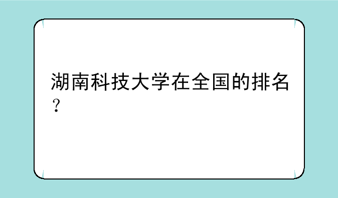 湖南科技大学在全国的排名？
