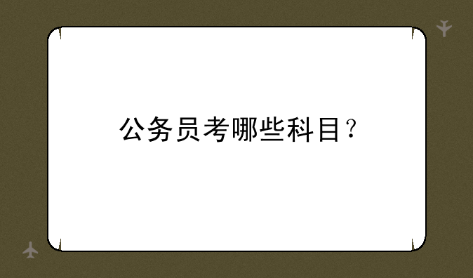公务员考哪些科目？