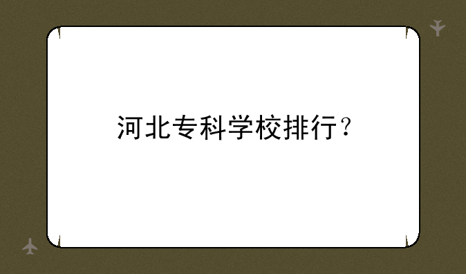 河北专科学校排行？