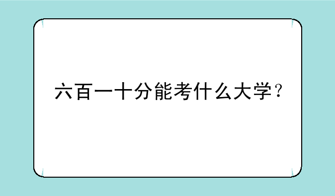六百一十分能考什么大学？