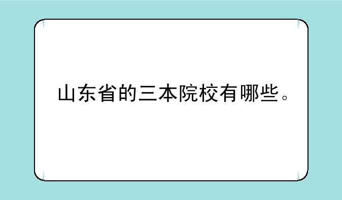 山东省的三本院校有哪些。