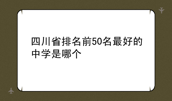 四川省排名前50名最好的中学是哪个