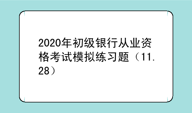 2020年初级银行从业资格考试模拟练习题（11.28）