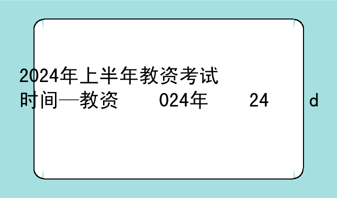 2024年上半年教资考试时间—教资明年上半年考试时间
