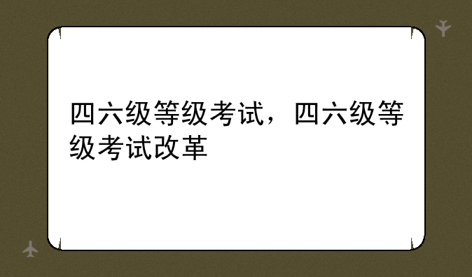 四六级等级考试，四六级等级考试改革