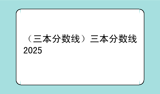 （三本分数线）三本分数线2025