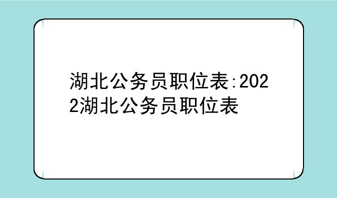 湖北公务员职位表:2022湖北公务员职位表