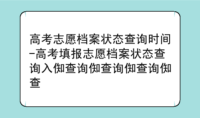 高考志愿档案状态查询时间-高考填报志愿档案状态查询入口