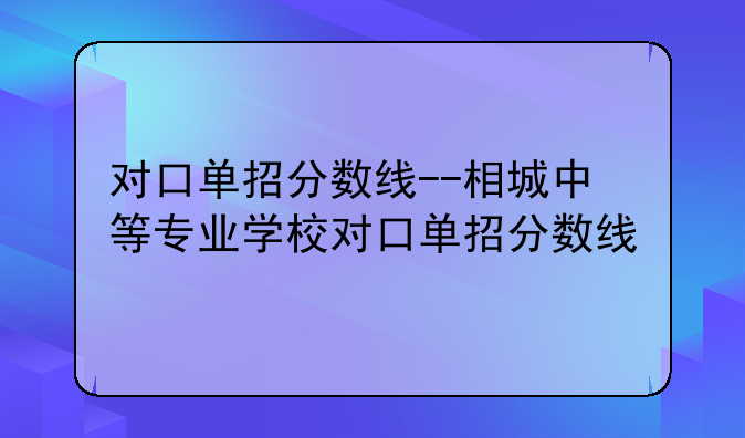 对口单招分数线--相城中等专业学校对口单招分数线