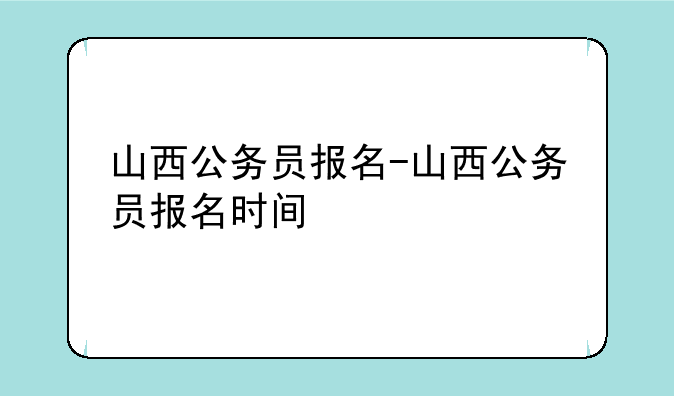 山西公务员报名-山西公务员报名时间