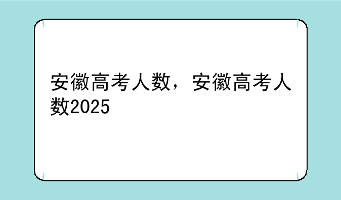 安徽高考人数，安徽高考人数2025
