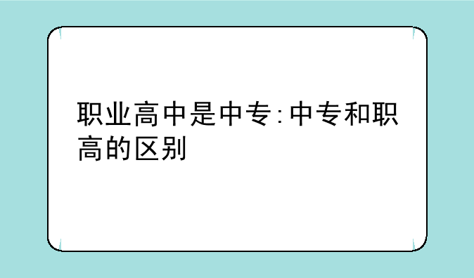 职业高中是中专:中专和职高的区别